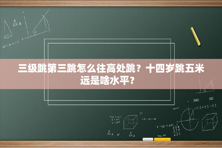 三级跳第三跳怎么往高处跳？十四岁跳五米远是啥水平？ 