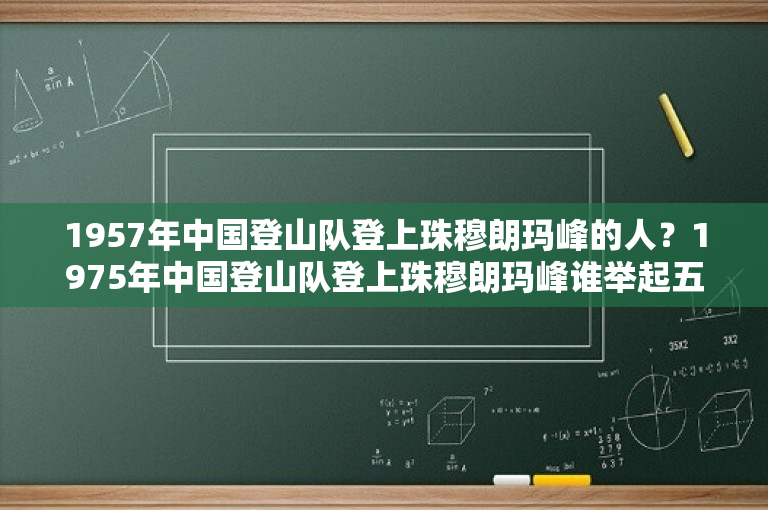 1957年中国登山队登上珠穆朗玛峰的人？1975年中国登山队登上珠穆朗玛峰谁举起五星红旗？ -图1
