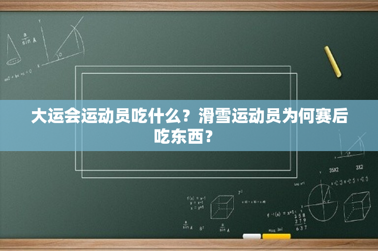 大运会运动员吃什么？滑雪运动员为何赛后吃东西？ 