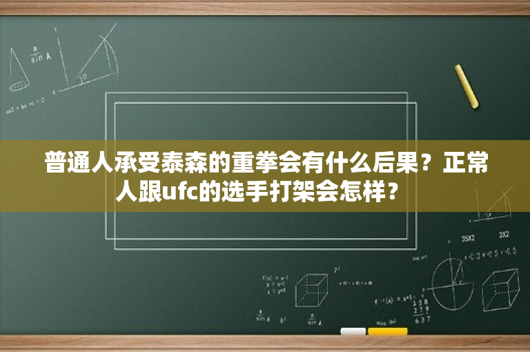 普通人承受泰森的重拳会有什么后果？正常人跟ufc的选手打架会怎样？ 