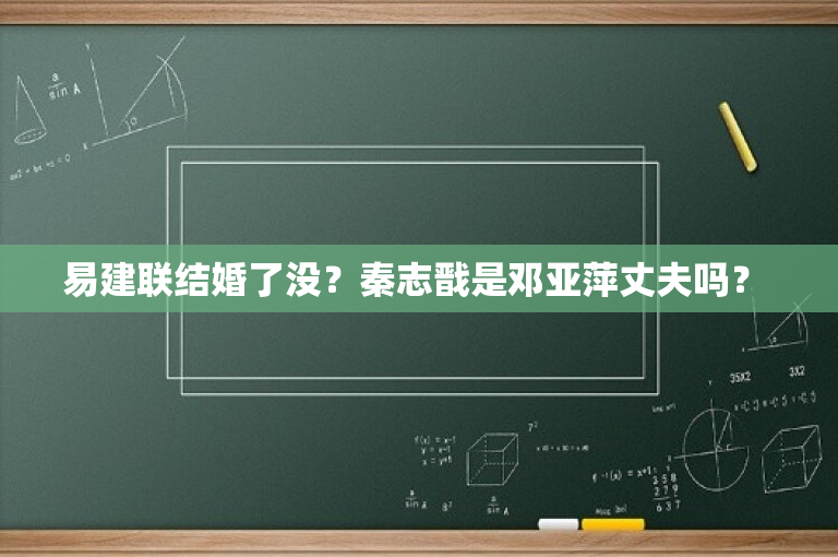 易建联结婚了没？秦志戬是邓亚萍丈夫吗？ 