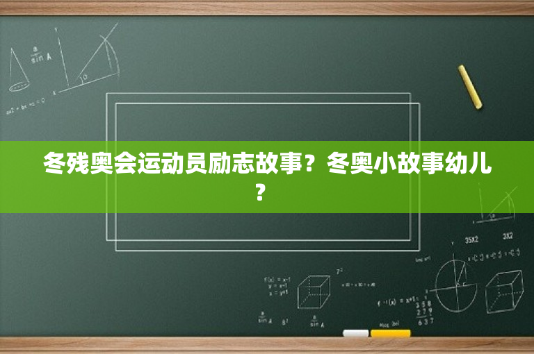 冬残奥会运动员励志故事？冬奥小故事幼儿？ 