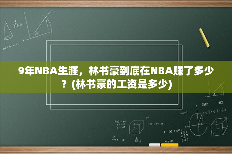9年NBA生涯，林书豪到底在NBA赚了多少？(林书豪的工资是多少)