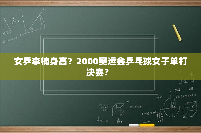 女乒李楠身高？2000奥运会乒乓球女子单打决赛？ 