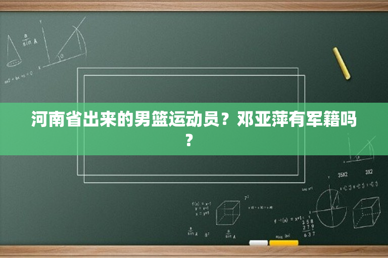 河南省出来的男篮运动员？邓亚萍有军籍吗？ 