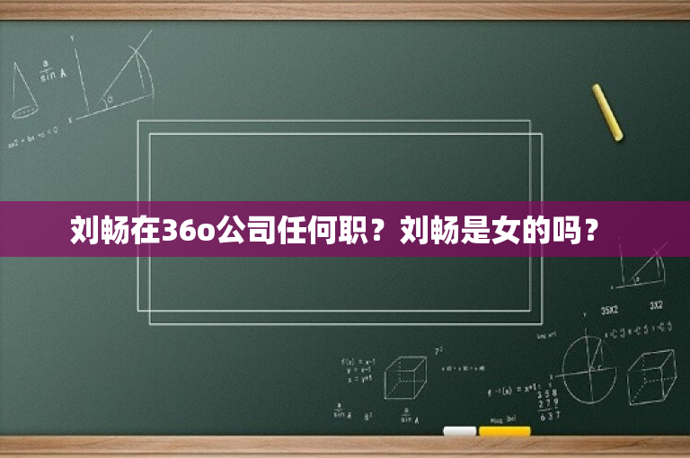 刘畅在36o公司任何职？刘畅是女的吗？ 