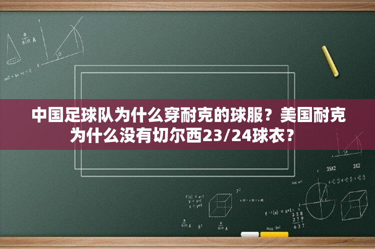 中国足球队为什么穿耐克的球服？美国耐克为什么没有切尔西23/24球衣？ 