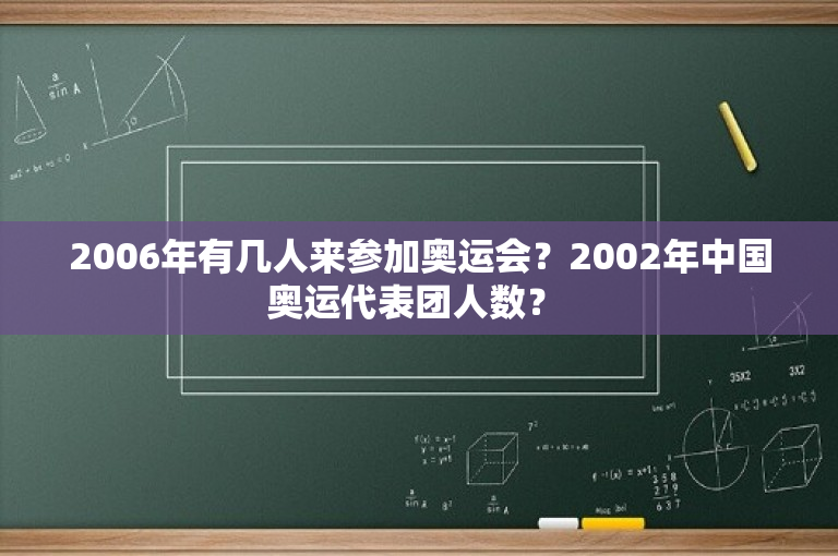 2006年有几人来参加奥运会？2002年中国奥运代表团人数？ 