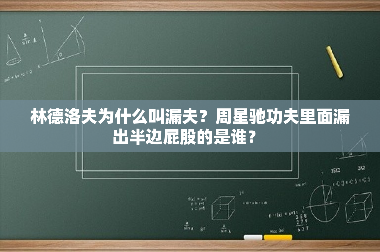 林德洛夫为什么叫漏夫？周星驰功夫里面漏出半边屁股的是谁？ 