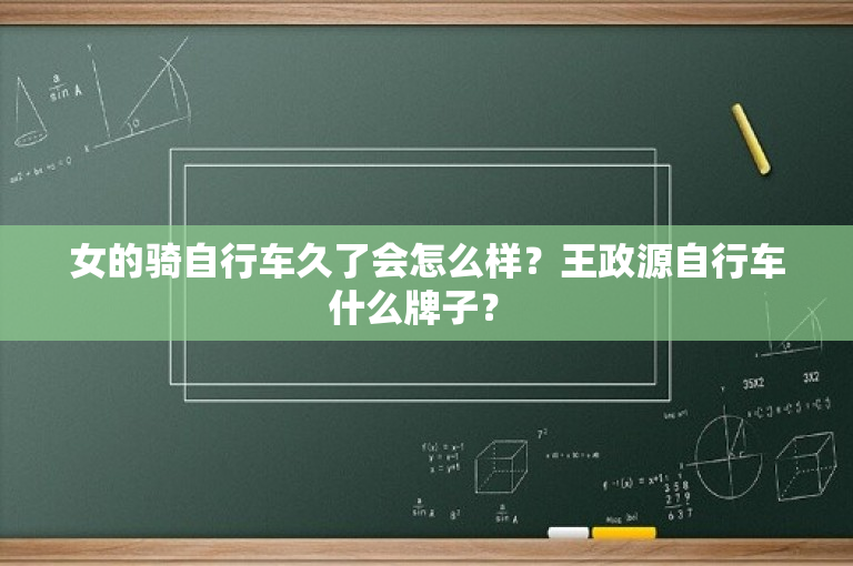 女的骑自行车久了会怎么样？王政源自行车什么牌子？ 