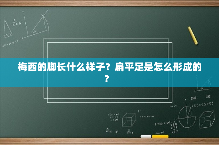 梅西的脚长什么样子？扁平足是怎么形成的？ 