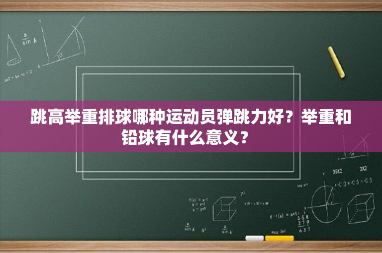 跳高举重排球哪种运动员弹跳力好？举重和铅球有什么意义？ 