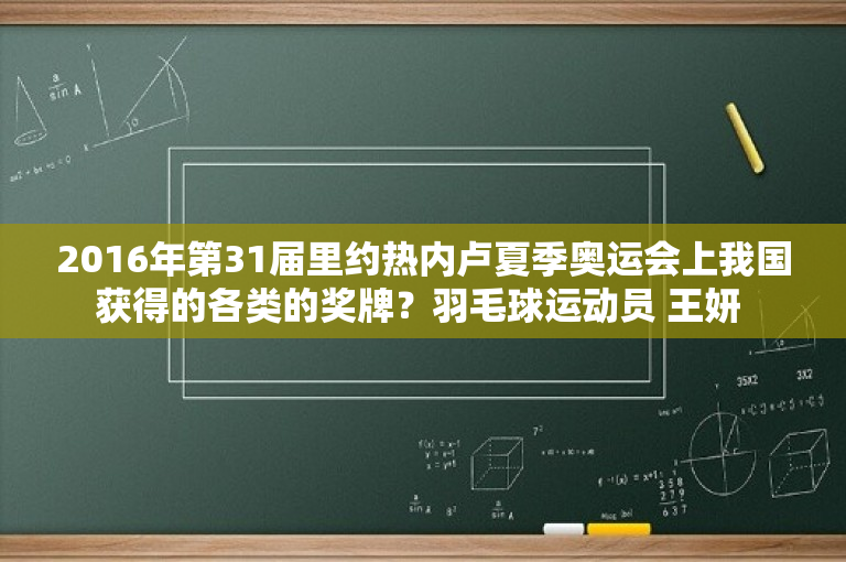 2016年第31届里约热内卢夏季奥运会上我国获得的各类的奖牌？羽毛球运动员 王妍 