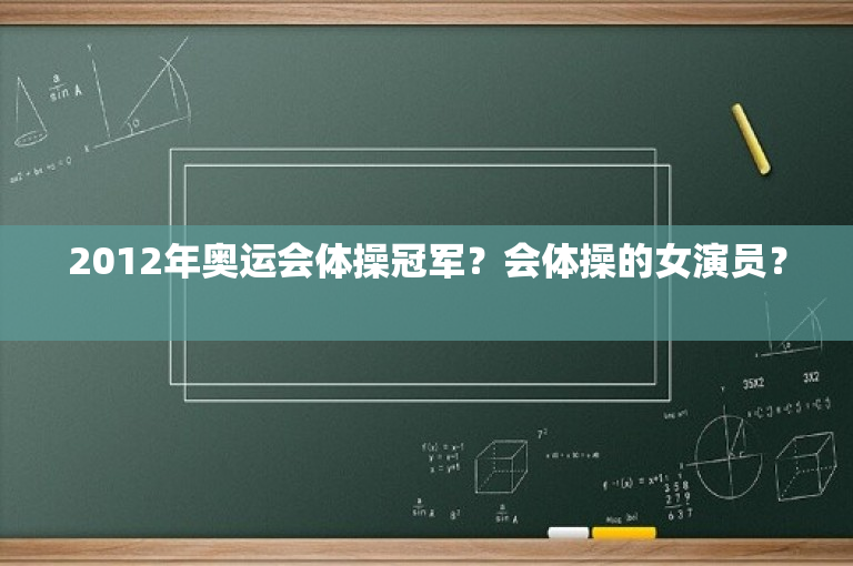 2012年奥运会体操冠军？会体操的女演员？ 