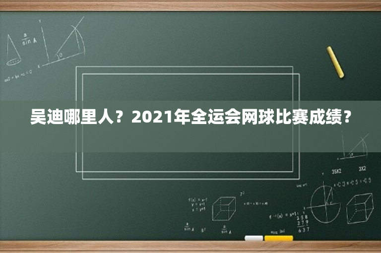 吴迪哪里人？2021年全运会网球比赛成绩？ 