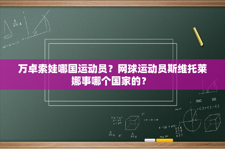 万卓索娃哪国运动员？网球运动员斯维托莱娜事哪个国家的？ 