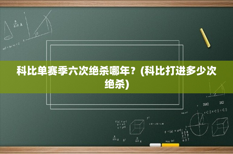 科比单赛季六次绝杀哪年？(科比打进多少次绝杀)