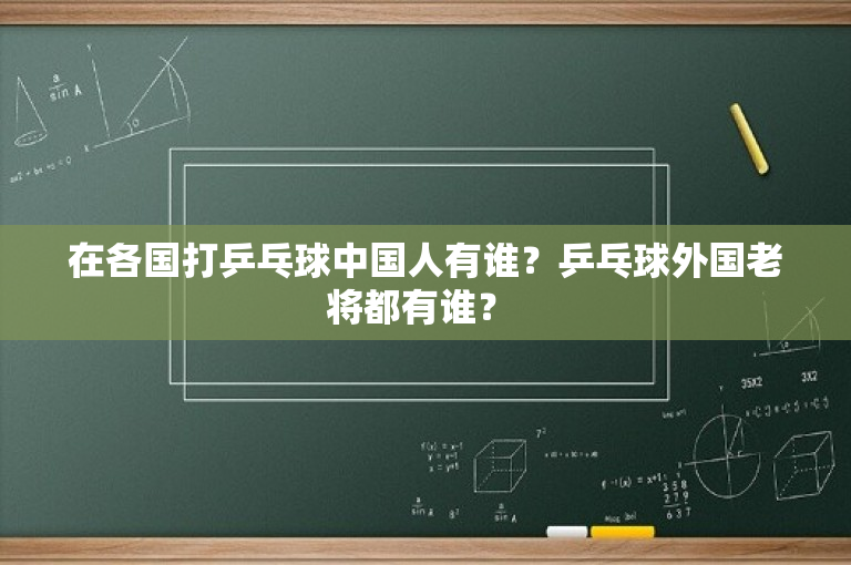 在各国打乒乓球中国人有谁？乒乓球外国老将都有谁？ 