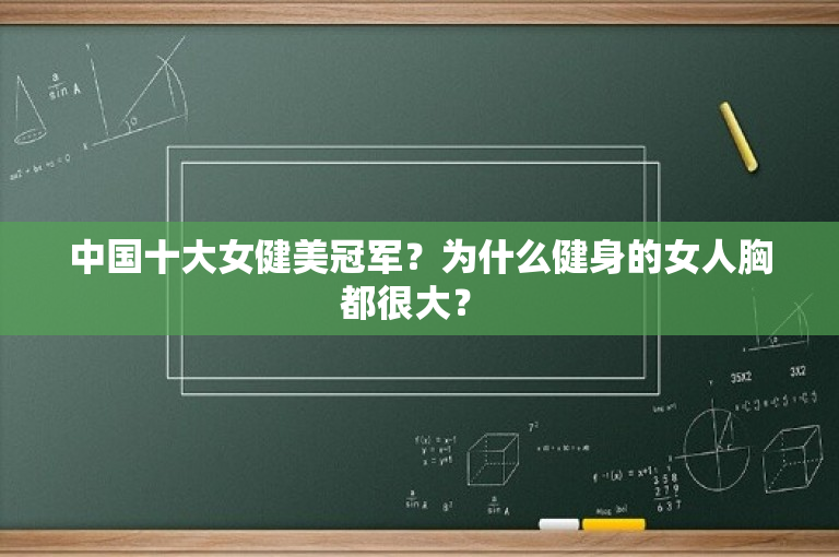 中国十大女健美冠军？为什么健身的女人胸都很大？ 