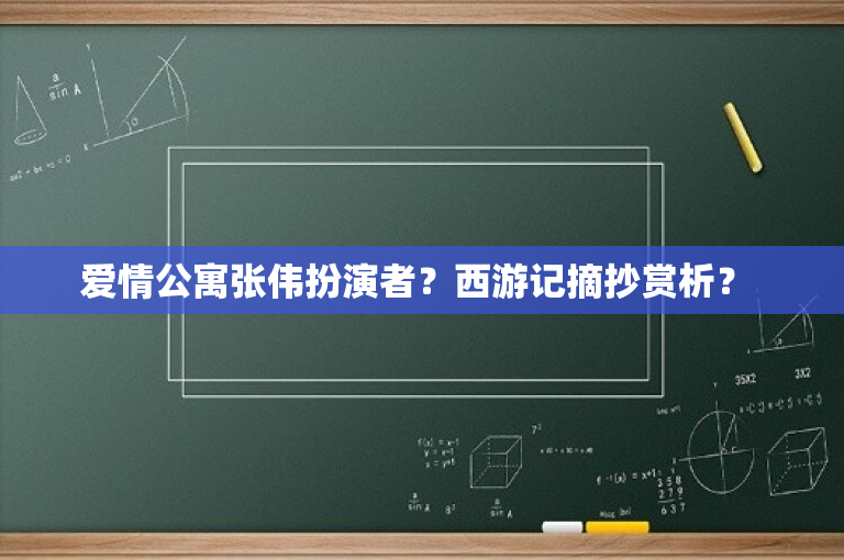 爱情公寓张伟扮演者？西游记摘抄赏析？ 