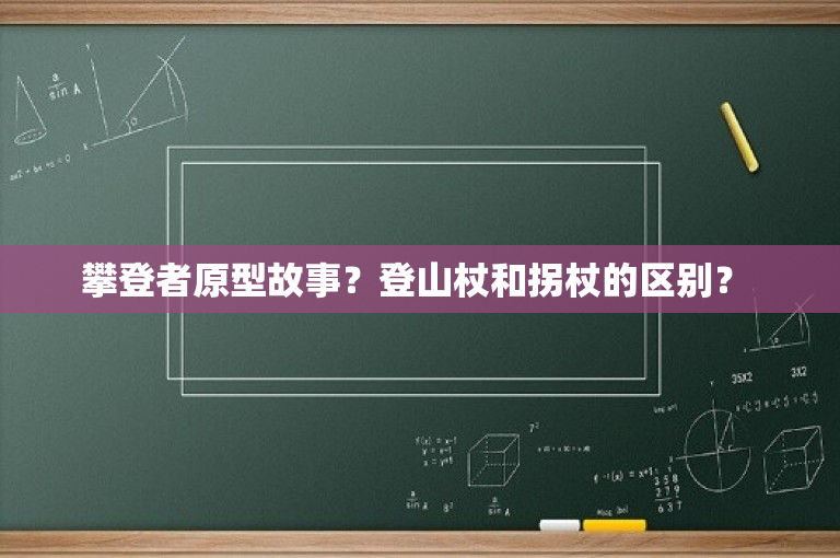 攀登者原型故事？登山杖和拐杖的区别？ 