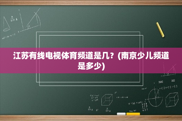 江苏有线电视体育频道是几？(南京少儿频道是多少)