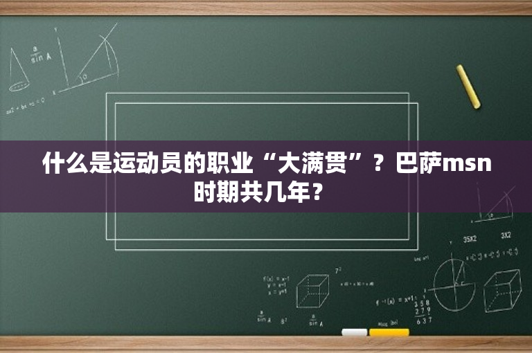 什么是运动员的职业“大满贯”？巴萨msn时期共几年？ 