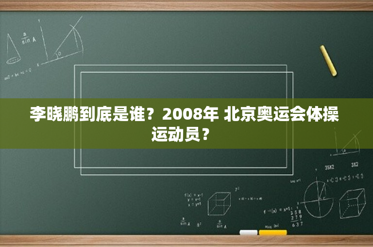李晓鹏到底是谁？2008年 北京奥运会体操 运动员？ 