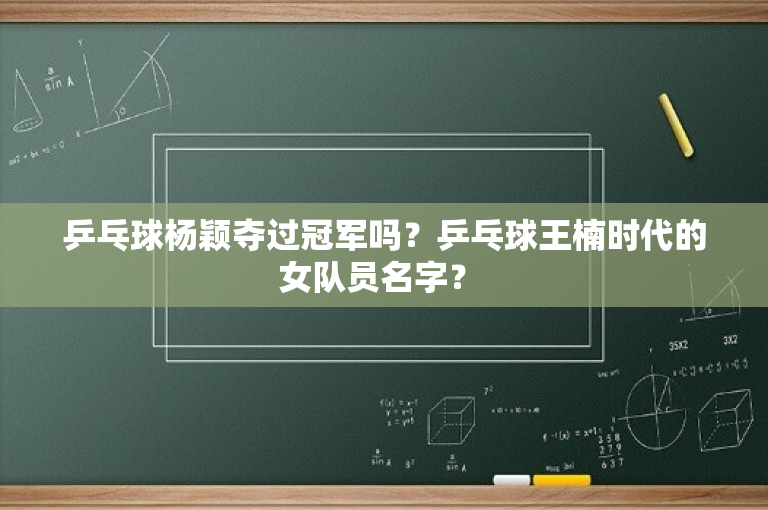 乒乓球杨颖夺过冠军吗？乒乓球王楠时代的女队员名字？ 