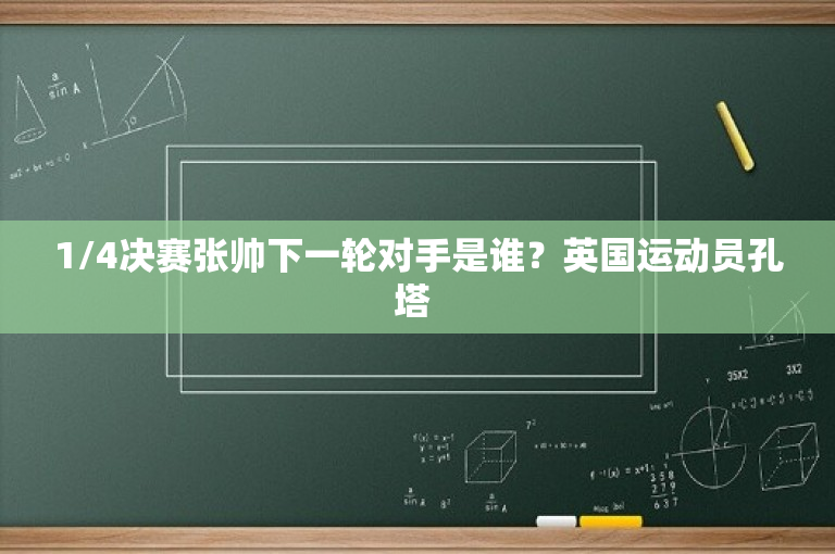 1/4决赛张帅下一轮对手是谁？英国运动员孔塔 
