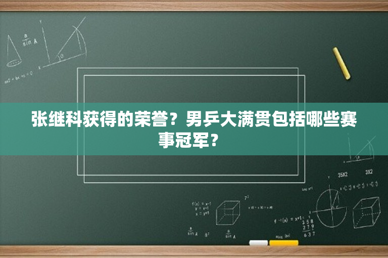 张继科获得的荣誉？男乒大满贯包括哪些赛事冠军？ 