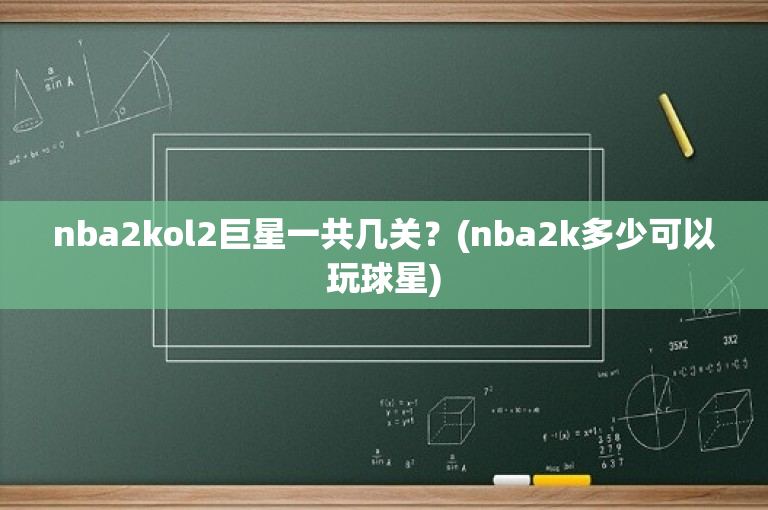 nba2kol2巨星一共几关？(nba2k多少可以玩球星)
