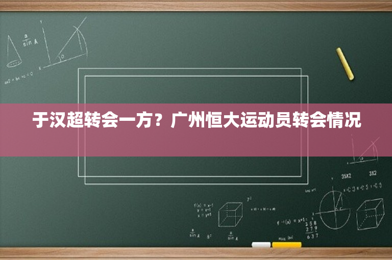 于汉超转会一方？广州恒大运动员转会情况 