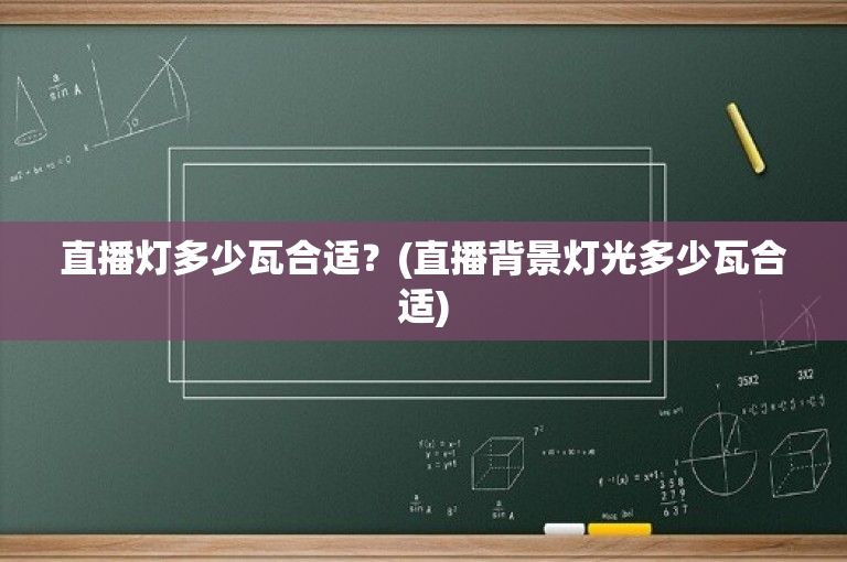 直播灯多少瓦合适？(直播背景灯光多少瓦合适)