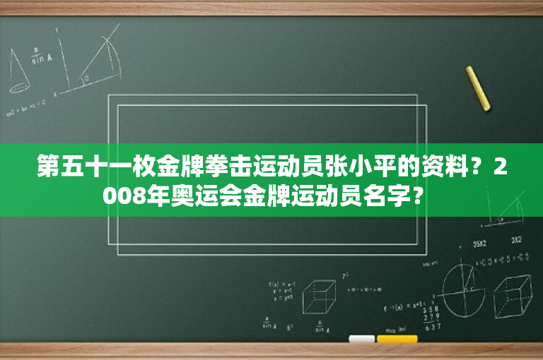 第五十一枚金牌拳击运动员张小平的资料？2008年奥运会金牌运动员名字？ 