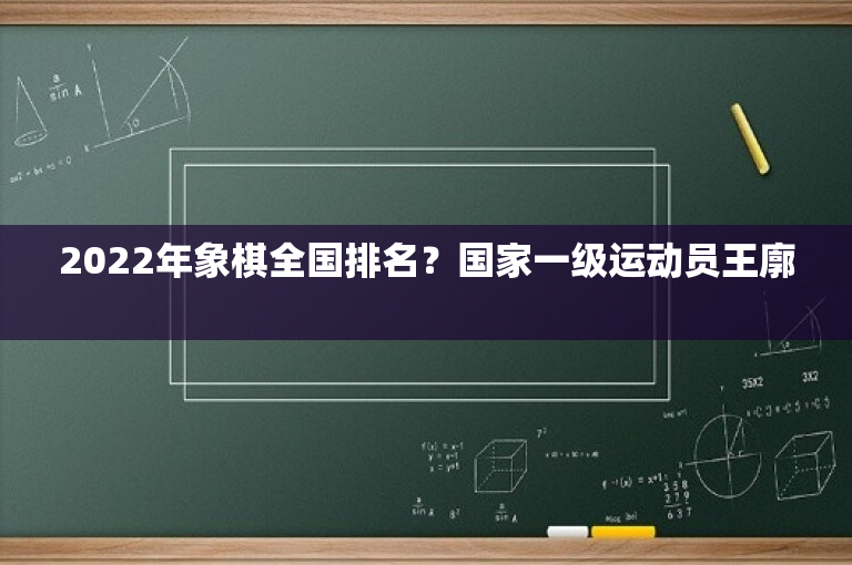 2022年象棋全国排名？国家一级运动员王廓 