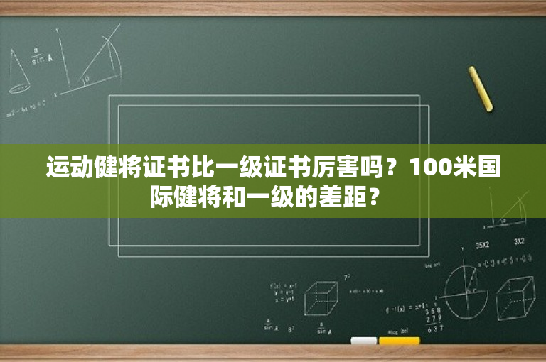 运动健将证书比一级证书厉害吗？100米国际健将和一级的差距？ -图1
