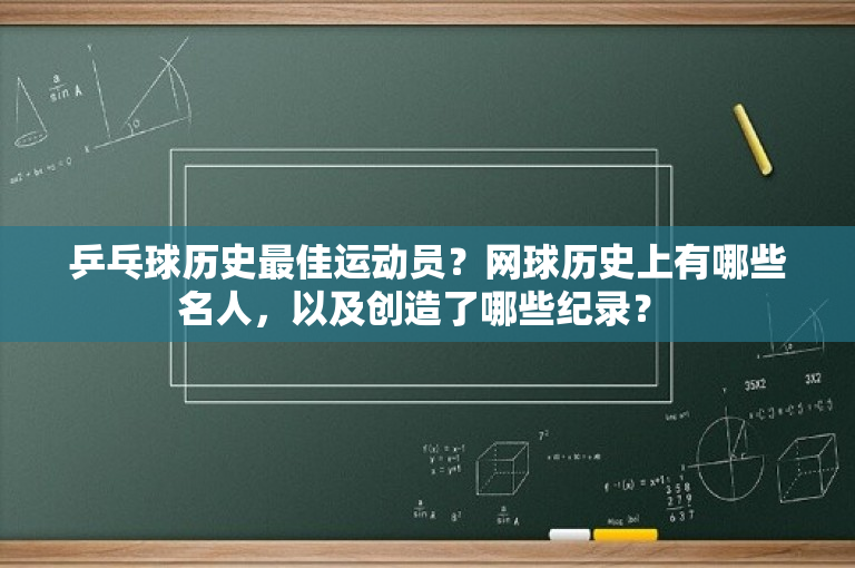 乒乓球历史最佳运动员？网球历史上有哪些名人，以及创造了哪些纪录？ 