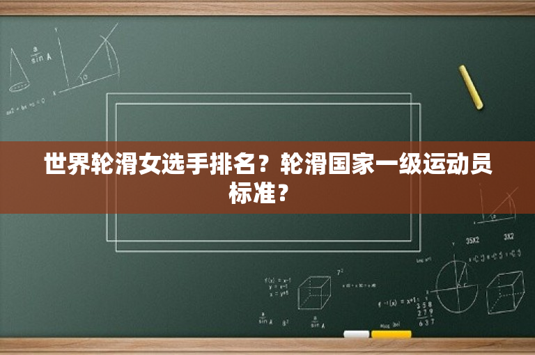 世界轮滑女选手排名？轮滑国家一级运动员标准？ 