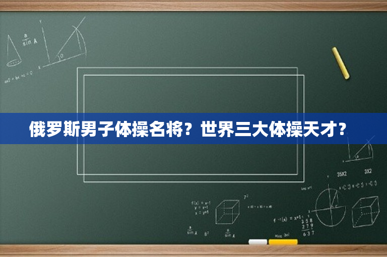 俄罗斯男子体操名将？世界三大体操天才？ 