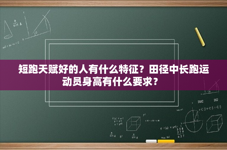 短跑天赋好的人有什么特征？田径中长跑运动员身高有什么要求？ 