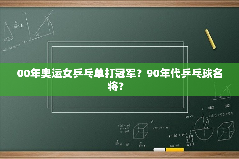 00年奥运女乒乓单打冠军？90年代乒乓球名将？ 