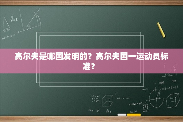 高尔夫是哪国发明的？高尔夫国一运动员标准？ 