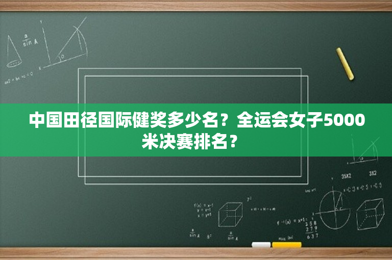 中国田径国际健奖多少名？全运会女子5000米决赛排名？ 