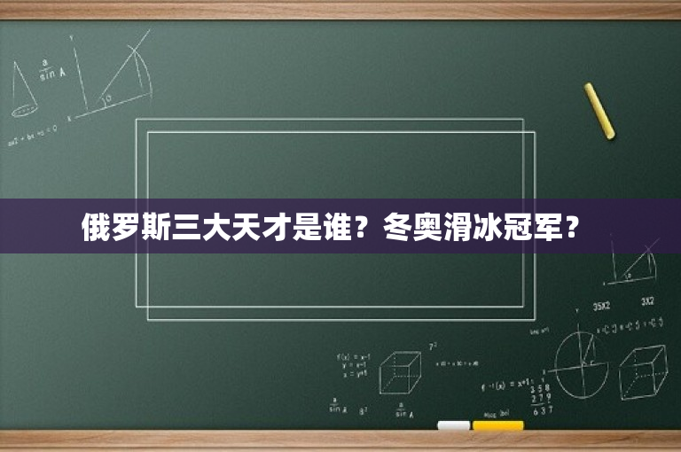 俄罗斯三大天才是谁？冬奥滑冰冠军？ 