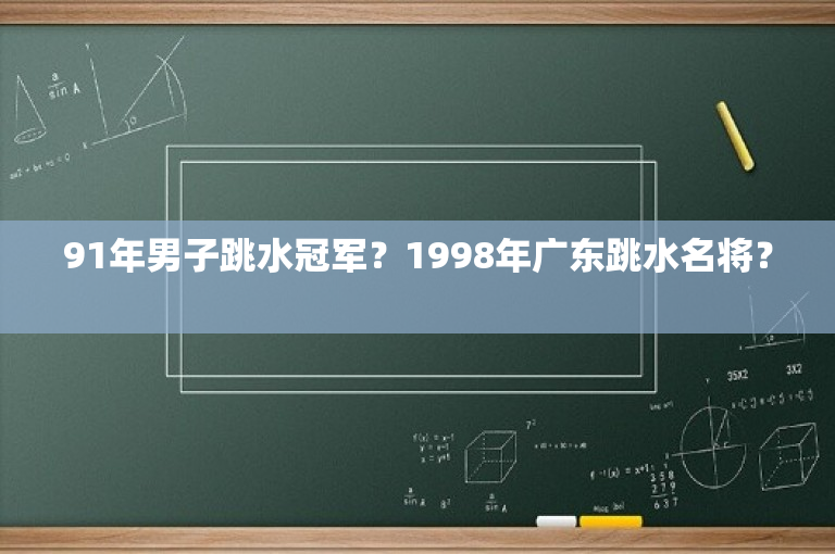 91年男子跳水冠军？1998年广东跳水名将？ 