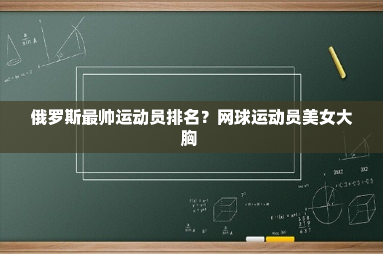 俄罗斯最帅运动员排名？网球运动员美女大胸 
