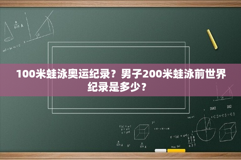 100米蛙泳奥运纪录？男子200米蛙泳前世界纪录是多少？ 