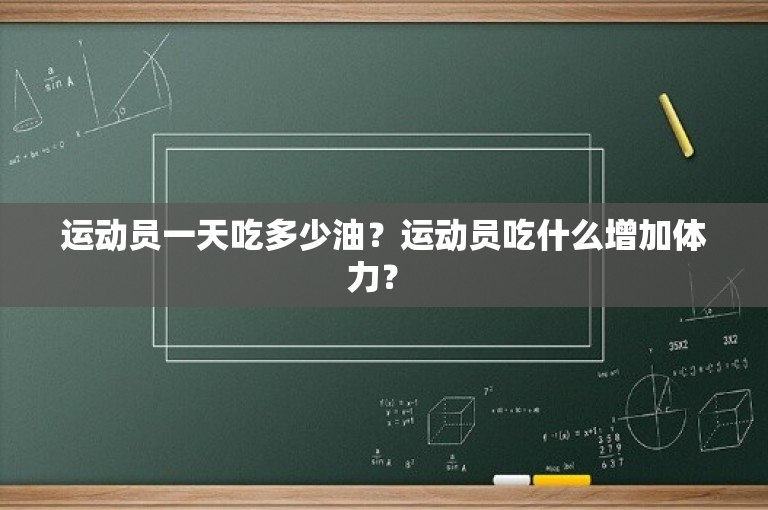 运动员一天吃多少油？运动员吃什么增加体力？ 