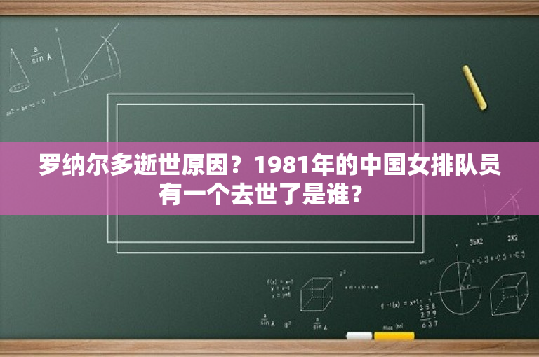 罗纳尔多逝世原因？1981年的中国女排队员有一个去世了是谁？ 